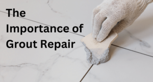 The Importance of Grout Repair